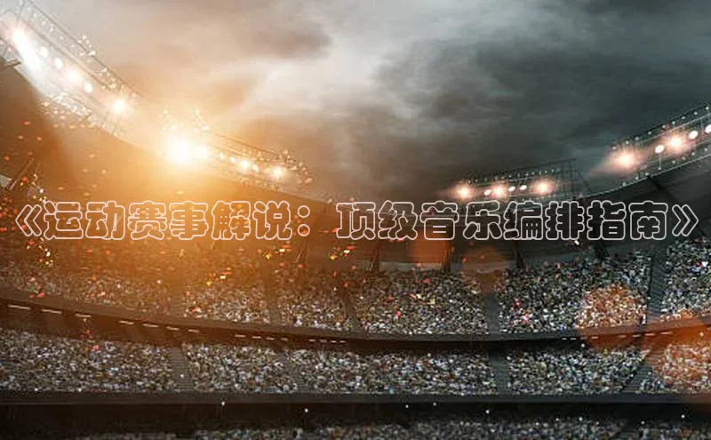 《运动赛事解说：顶级音乐编排指南》