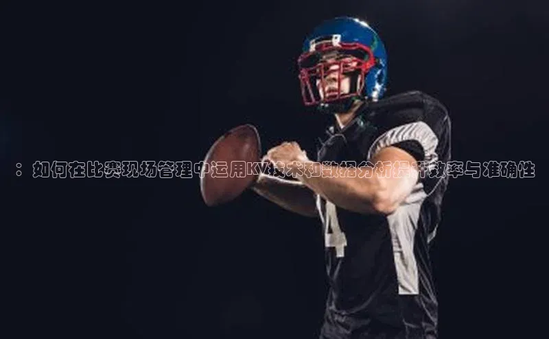 ：如何在比赛现场管理中运用KV技术和数据分析提升效率与准确性