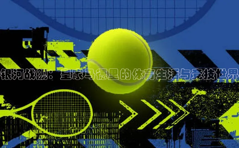 银河战舰：皇家马德里的体育生活与竞技世界